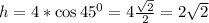 h=4*\cos 45^0=4 \frac{\sqrt{2}}{2} =2\sqrt{2}