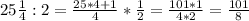 25 \frac{1}{4} :2 = \frac{25*4+1}{4} * \frac{1}{2} = \frac{101*1}{4*2} = \frac{101}{8}