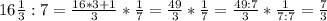 16 \frac{1}{3} :7=\frac{16*3+1}{3} * \frac{1}{7} = \frac{49}{3} * \frac{1}{7}=\frac{49:7}{3} * \frac{1}{7:7}= \frac{7}{3}