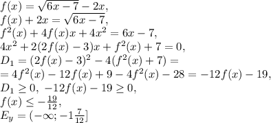 f (x)=\sqrt{6x-7}-2x, \\ f(x)+2x=\sqrt{6x-7}, \\ f^2(x)+4f(x)x+4x^2=6x-7, \\ 4x^2+2(2f(x)-3)x+f^2(x)+7=0, \\ D_1=(2f(x)-3)^2-4(f^2(x)+7)=\\=4f^2(x)-12f(x)+9-4f^2(x)-28=-12f(x)-19, \\ D_1 \geq 0, \ -12f(x)-19 \geq 0, \\ f(x) \leq - \frac{19}{12}, \\ E_y=(-\infty;-1 \frac{7}{12}]