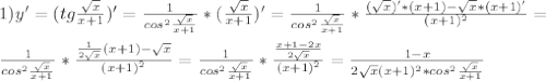 1)y'=(tg \frac{ \sqrt{x} }{x+1} )'= \frac{1}{cos ^{2} \frac{ \sqrt{x} }{x+1} } * (\frac{ \sqrt{x} }{x+1})'= \frac{1}{cos ^{2} \frac{ \sqrt{x} }{x+1} }* \frac{( \sqrt{x})'*(x+1)- \sqrt{x}*(x+1)' }{(x+1) ^{2} } =\\ \\ \frac{1}{cos ^{2} \frac{ \sqrt{x} }{x+1} }* \frac{ \frac{1}{2 \sqrt{x} }(x+1)- \sqrt{x} }{(x+1) ^{2} } = \frac{1}{cos ^{2} \frac{ \sqrt{x} }{x+1} }* \frac{ \frac{x+1-2x}{2 \sqrt{x} } }{(x+1) ^{2} } = \frac{1-x}{2 \sqrt{x}(x+1) ^{2}*cos ^{2} \frac{ \sqrt{x} }{x+1} }