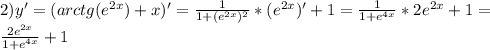 2) y'= (arctg(e^{2x})+x)'= \frac{1}{1+(e^{2x}) ^{2} }*(e^{2x})' +1= \frac{1}{1+e ^{4x} } *2e ^{2x} +1= \\ \frac{2e ^{2x}}{1+e ^{4x} } +1