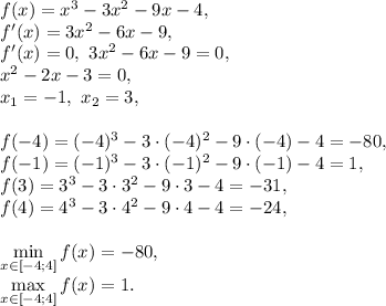 f(x)=x^3-3x^2-9x-4, \\ f'(x)=3x^2-6x-9, \\ f'(x)=0, \ 3x^2-6x-9=0, \\ x^2-2x-3=0, \\ x_1=-1, \ x_2=3, \\ \\ f(-4)=(-4)^3-3\cdot(-4)^2-9\cdot(-4)-4=-80, \\ f(-1)=(-1)^3-3\cdot(-1)^2-9\cdot(-1)-4=1, \\ f(3)=3^3-3\cdot3^2-9\cdot3-4=-31, \\ f(4)=4^3-3\cdot4^2-9\cdot4-4=-24, \\ \\ \min\limits_{x\in[-4;4]}f(x)=-80, \\ \max\limits_{x\in[-4;4]}f(x)=1.