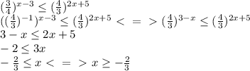 (\frac{3}{4})^{x-3}\leq(\frac{4}{3})^{2x+5}\\((\frac{4}{3})^{-1})^{x-3}\leq(\frac{4}{3})^{2x+5}\ \textless \ =\ \textgreater \ (\frac{4}{3})^{3-x}\leq(\frac{4}{3})^{2x+5}\\3-x\leq2x+5\\-2\leq3x\\-\frac{2}{3}\leq x\ \textless \ =\ \textgreater \ x \geq-\frac{2}{3}