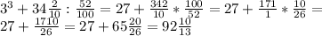 3^3+34\frac{2}{10}:\frac{52}{100}=27+\frac{342}{10}*\frac{100}{52}=27+\frac{171}{1}*\frac{10}{26}=\\27+\frac{1710}{26}=27+65\frac{20}{26}=92\frac{10}{13}