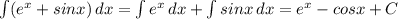 \int(e^x+sinx) \, dx = \int e^x \, dx + \int sinx \, dx = e^x - cosx + C