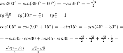 sin300^\circ =sin(360^\circ -60^\circ )=-sin60^\circ =-\frac{\sqrt3}{2}\\\\tg\frac{41\pi}{4}=tg(10\pi +\frac{\pi}{4})=tg\frac{\pi}{4}=1\\\\cos105^\circ =cos(90^\circ +15^\circ)=-sin15^\circ=-sin(45^\circ-30^\circ)=\\\\=-sin45\cdot cos30+cos45\cdot sin30=-\frac{\sqrt2}{2}\cdot \frac{\sqrt3}{2}+\frac{\sqrt2}{2}\cdot \frac{1}{2}=\\\\=\frac{\sqrt2(1-\sqrt3)}{4}=\frac{\sqrt2-\sqrt6}{4}