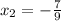 x_{2}= -\frac{7}{9}