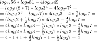 log_{27}56*log_{2}81-4log_{64}49= \\ &#10;=log_{3^3}(8*7)*log_{2}3^4-4log_{2^6}7^2= \\ &#10;=(log_{3^3}2^3+log_{3^3}7)*4log_{2}3-4* \frac{2}{6}log_{2}7= \\ &#10;=(log_{3}2+ \frac{1}{3}log_{3}7) *4log_{2}3- \frac{4}{3}log_{2}7= \\ &#10;= 4log_{3}2*log_{2}3+ \frac{4}{3}log_{3}7*log_{2}3- \frac{4}{3}log_{2}7= \\ =4log_{2}2*log_{3}3+ \frac{4}{3}log_{2}7*log_{3}3 - \frac{4}{3}log_{2}7= \\ =4*1*1+ \frac{4}{3}log_{2}7*1- \frac{4}{3}log_{2}7=4