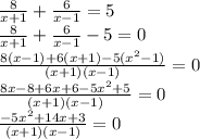 \frac{8}{x+1} + \frac{6}{x-1}=5 \\ \frac{8}{x+1} + \frac{6}{x-1}-5=0 \\ \frac{8(x-1)+6(x+1)-5(x^2-1) }{(x+1)(x-1)}=0 \\ \frac{8x-8+6x+6-5x^2+5}{(x+1)(x-1)} =0 \\ \frac{-5x^2+14x+3}{(x+1)(x-1)} =0