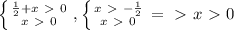 \left \{ {{ \frac{1}{2}+x\ \textgreater \ 0 } \atop {x\ \textgreater \ 0}} \right. , \left \{ {{x\ \textgreater \ - \frac{1}{2} } \atop {x\ \textgreater \ 0}} \right. =\ \textgreater \ x\ \textgreater \ 0