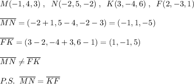 M(-1,4,3)\; ,\; \; N(-2,5,-2)\; ,\; \; K(3,-4,6)\; ,\; \; F(2,-3,1)\\\\\overline {MN}=(-2+1,5-4,-2-3)=(-1,1,-5)\\\\\overline {FK}=(3-2,-4+3,6-1)=(1,-1,5)\\\\\overline {MN}\ne \overline {FK}\\\\P.S.\; \; \overline {MN}=\overline {KF}