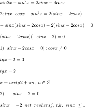 sin2x-sin^2x=2sinx-4cosx\\\\2sinx\cdot cosx-sin^2x=2(sinx-2cosx)\\\\-sinx(sinx-2cosx)-2(sinx-2cosx)=0\\\\(sinx-2cosx)(-sinx-2)=0\\\\1)\; \; sinx-2cosx=0|:cosx\ne 0\\\\tgx-2=0\\\\tgx=2\\\\x=arctg2+\pi n,\; n\in Z\\\\2)\; \; -sinx-2=0\\\\sinx=-2\; \; net\; \; reshenij,\; t.k.\; |sinx| \leq 1