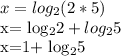 x= log_{2} (2*5)&#10;&#10;x= log_{2}2+ log_{2}5&#10;&#10;x=1+ log_{2}5