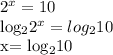 2^{x} =10&#10;&#10; log_{2} 2^{x} = log_{2} 10&#10;&#10;x= log_{2}10