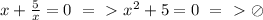 x+ \frac{5}{x}=0\ =\ \textgreater \ x^2+5=0\ =\ \textgreater \ \oslash