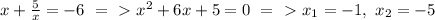 x+ \frac{5}{x}=-6\ =\ \textgreater \ x^2+6x+5=0\ =\ \textgreater \ x_1=-1,\ x_2=-5