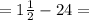 =1 \frac{1}{2} - 24 =