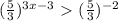 ( \frac{5}{3} ) ^{3x-3} \ \textgreater \ ( \frac{5}{3} ) ^{-2}