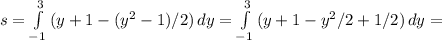 s= \int\limits^3_{-1} {(y+1-(y^2-1)/2)} \, dy= \int\limits^3_{-1} {(y+1-y^2/2+1/2)} \, dy =