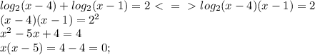 log_2(x-4)+log_2(x-1)=2\ \textless \ =\ \textgreater \ log_2(x-4)(x-1)=2\\(x-4)(x-1)=2^2\\x^2-5x+4=4\\x(x-5)=4-4=0;