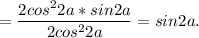 =\dfrac{2cos^2 2a*sin2a }{2cos^22a}=sin2a.