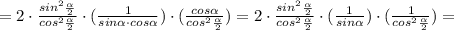 =2\cdot \frac{sin^2 \frac{ \alpha }{2} }{cos^2 \frac{ \alpha }{2} } \cdot ( \frac{1 }{sin \alpha \cdot cos \alpha })\cdot ( \frac{cos \alpha }{cos^2 \frac{ \alpha }{2} })=2\cdot \frac{sin^2 \frac{ \alpha }{2} }{cos^2 \frac{ \alpha }{2} } \cdot ( \frac{1 }{sin \alpha })\cdot ( \frac{1 }{cos^2 \frac{ \alpha }{2} })=