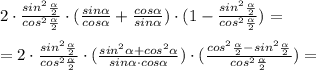 2\cdot \frac{sin^2 \frac{ \alpha }{2} }{cos^2 \frac{ \alpha }{2} } \cdot ( \frac{sin \alpha }{cos \alpha } + \frac{cos \alpha }{sin \alpha })\cdot (1- \frac{sin^2 \frac{ \alpha }{2} }{cos^2 \frac{ \alpha }{2} })=\\ \\=2\cdot \frac{sin^2 \frac{ \alpha }{2} }{cos^2 \frac{ \alpha }{2} } \cdot ( \frac{sin^2 \alpha+cos^2 \alpha }{sin \alpha \cdot cos \alpha })\cdot ( \frac{cos^2 \frac{ \alpha }{2}- sin^2 \frac{ \alpha }{2} }{cos^2 \frac{ \alpha }{2} })=