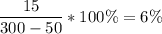 \dfrac{15}{300-50} *100 \%=6 \%