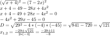 (\sqrt{x+4})^2=(7-2x)^2\\x+4=49-28x+4x^2\\x+4-49+28x-4x^2=0\\-4x^2+29x-45=0\\D=\sqrt{29^2-4*(-4)*(-45)}=\sqrt{841-720}=\sqrt{121}\\x_{1,2}=\frac{-29б\sqrt{121}}{2*(-4)}=\frac{-29б11}{-8}