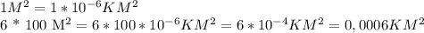 1 M^{2} = 1 * 10^{-6} KM^{2} &#10;&#10;6 * 100 M^{2} = 6* 100 * 10^{-6} KM^{2} = 6 * 10^{-4} KM^{2} = 0,0006 KM^{2}&#10;