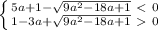 \left \{ {{5a+1- \sqrt{9a^2-18a+1}\ \textless \ 0} \atop {1-3a+ \sqrt{9a^2-18a+1}\ \textgreater \ 0}} \right.