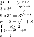 3^{x+1}=3^{ \sqrt{x+8}-1} \\ 3*3^x= \frac{ 3^ \sqrt{x+8} {} }{3} \\ 9*3^x=3^{ \sqrt{x+8} } \\ x+2=\sqrt{x+8} \\ \left \{ {{x \geq -2} \atop {(x+2)^2= x+8}} \right. \\ x=1