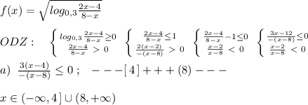 f(x)=\sqrt{log_{0,3} \frac{2x-4}{8-x} }\\\\ODZ:\quad \left \{ {{log_{0,3} \frac{2x-4}{8-x} \geq 0 } \atop { \frac{2x-4}{8-x}\ \textgreater \ 0 }} \right. \; \left \{ {{ \frac{2x-4}{8-x} \leq 1} \atop { \frac{2(x-2)}{-(x-8)} \ \textgreater \ 0}} \right. \; \left \{ {{ \frac{2x-4}{8-x}-1 \leq 0 } \atop { \frac{x-2}{x-8} \ \textless \ 0}} \right. \; \left \{ {{ \frac{3x-12}{-(x-8)} \leq 0 } \atop {\frac{x-2}{x-8}\ \textless \ 0}} \right. \\\\a)\; \; \frac{3(x-4)}{-(x-8)} \leq 0\; ;\; \; \; ---[\, 4\, ]+++(8)---\\\\x\in (-\infty ,4\, ]\cup (8,+\infty )