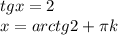 tg x = 2 \\ x = arctg 2 + \pi k