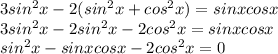 3 sin^{2} x - 2( sin^{2} x + cos^{2} x) = sin xcos x \\ 3 sin^{2} x - 2 sin^{2} x - 2 cos^{2} x = sin xcos x \\ sin^{2} x - sinxcosx - 2 cos^{2} x = 0