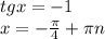 tg x = -1 \\ x = - \frac{ \pi }{4} + \pi n