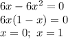 6x -6x^2=0&#10;\\\&#10;6x(1 -x)=0&#10;\\\&#10;x=0; \ x=1