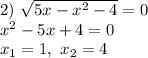 2)\ \sqrt{5x-x^2-4} =0\\ x^2-5x+4 =0\\ x_1=1,\ x_2=4