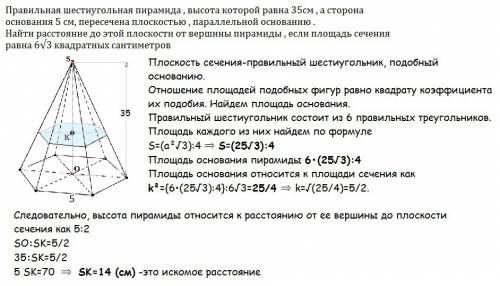 Правильная шестиугольная пирамида , высота которой равна 35см , а сторона основания 5 см, пересечена