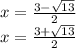 x= \frac{3- \sqrt{13} }{2} \\ &#10;x=\frac{3+\sqrt{13} }{2}