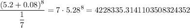 \displaystyle \frac{(5.2+0.08)^8}{\displaystyle \frac{1}{7}} =7\cdot5.28^8=4228335.3141103508324352