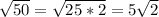 \sqrt{50}= \sqrt{25*2} =5 \sqrt{2}