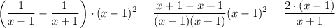 \displaystyle \left(\frac{1}{x-1}-\frac{1}{x+1}\right)\cdot (x-1)^2=\frac{x+1-x+1}{(x-1)(x+1)} (x-1)^2=\frac{2\cdot(x-1)}{x+1}