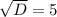 \sqrt{D} = 5