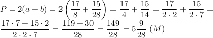 \displaystyle P=2(a+b)=2\left(\frac{17}{8}+\frac{15}{28}\right)=\frac{17}{4}+\frac{15}{14}= \frac{17}{2\cdot2}+ \frac{15}{2\cdot7}= \\ \frac{17\cdot7+15\cdot2}{2\cdot2\cdot7}= \frac{119+30}{28}= \frac{149}{28}=5 \frac{9}{28} \ (M)