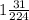 1 \frac{31}{224}&#10;