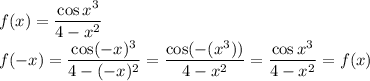 \displaystyle f(x)=\frac{\cos x^3}{4-x^2} \\ f(-x)= \frac{\cos (-x)^3}{4-(-x)^2} = \frac{\cos (-(x^3))}{4-x^2}=\frac{\cos x^3}{4-x^2}=f(x)