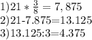 1)21* \frac{3}{8} = 7,875 &#10;&#10;2)21-7.875=13.125 &#10;&#10;3)13.125:3=4.375 &#10;&#10;