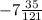 -7 \frac{35}{121}